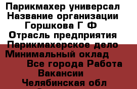Парикмахер-универсал › Название организации ­ Горшкова Г.Ф. › Отрасль предприятия ­ Парикмахерское дело › Минимальный оклад ­ 40 000 - Все города Работа » Вакансии   . Челябинская обл.,Снежинск г.